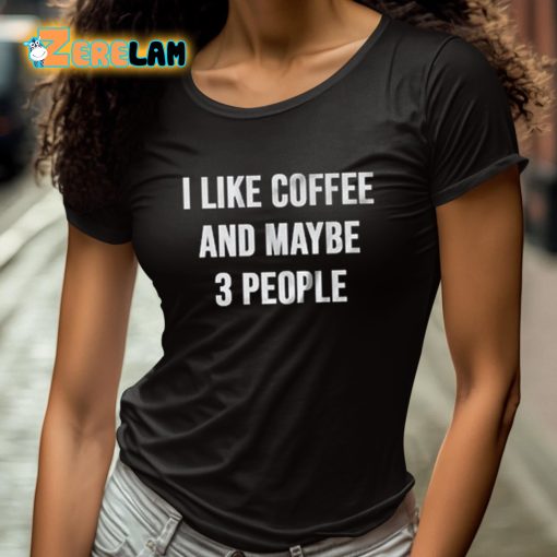 I Like Coffee And Maybe 3 People Shirt