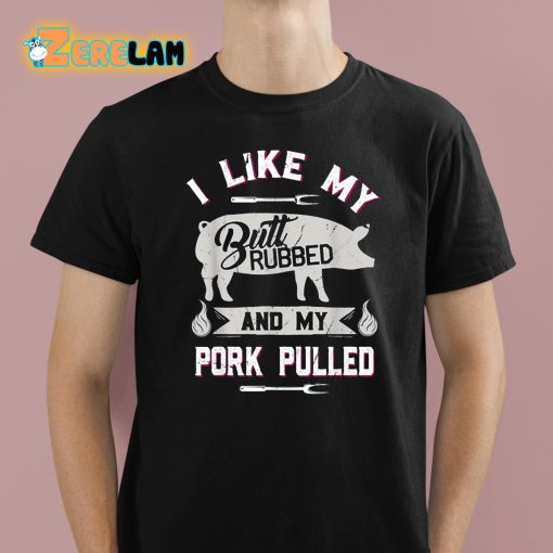 I Like My Butt Rubbed And My Pork Pulled Shirt