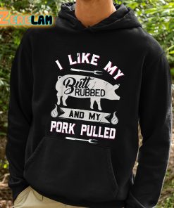 I Like My Butt Rubbed And My Pork Pulled Shirt 2 1