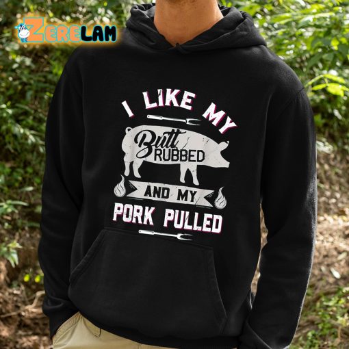 I Like My Butt Rubbed And My Pork Pulled Shirt