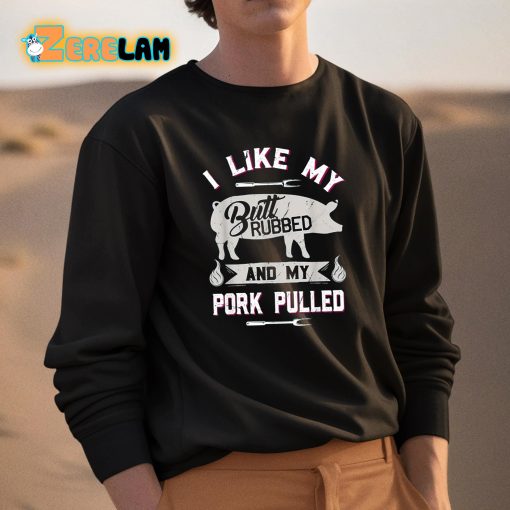 I Like My Butt Rubbed And My Pork Pulled Shirt