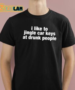 I Like To Jingle Car Keys At Drunk People Shirt