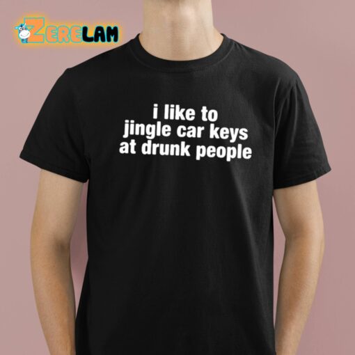 I Like To Jingle Car Keys At Drunk People Shirt