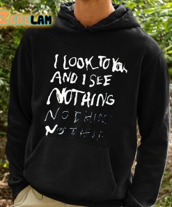 I Look To You And I See Nothing Shirt 2 1