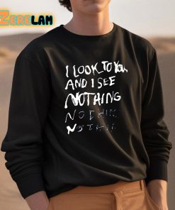 I Look To You And I See Nothing Shirt 3 1