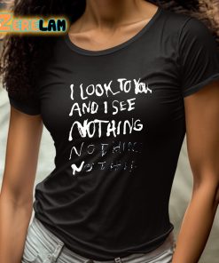 I Look To You And I See Nothing Shirt 4 1