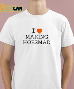 I Love Making Hoesmad Shirt 1 1