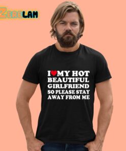 I Love My Hot Beautiful Girlfriend So Please Stay Away From Me Shirt 12 1