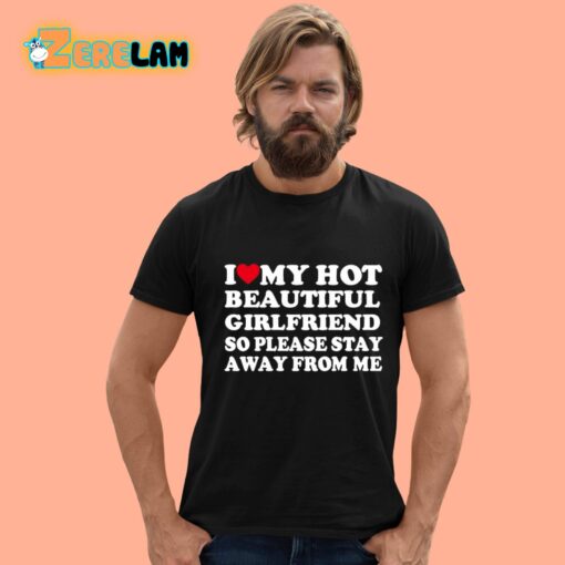 I Love My Hot Beautiful Girlfriend So Please Stay Away From Me Shirt