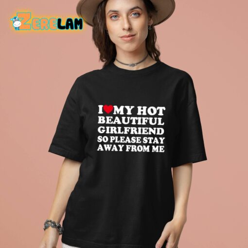 I Love My Hot Beautiful Girlfriend So Please Stay Away From Me Shirt