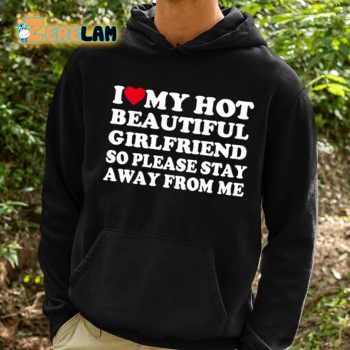 I Love My Hot Beautiful Girlfriend So Please Stay Away From Me Shirt