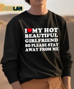 I Love My Hot Beautiful Girlfriend So Please Stay Away From Me Shirt 3 1