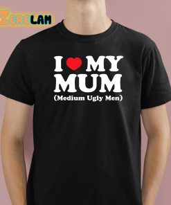 I Love My Mum Medium Ugly Men Shirt 1 1