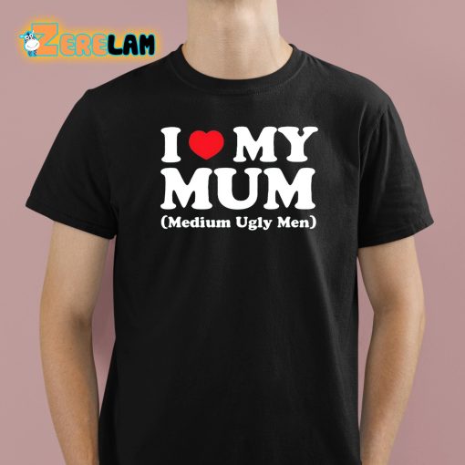 I Love My Mum Medium Ugly Men Shirt