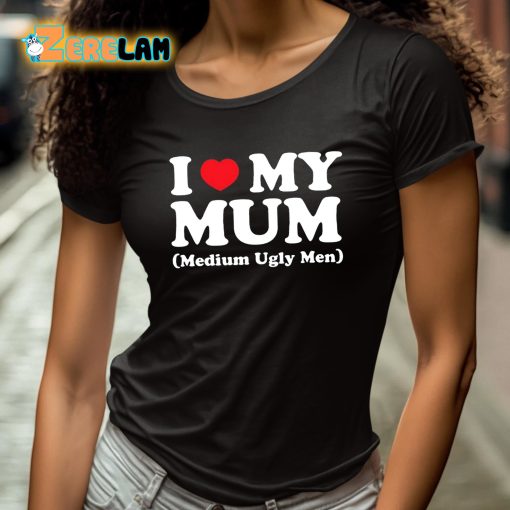 I Love My Mum Medium Ugly Men Shirt