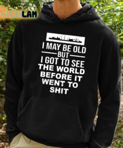 I May Be Old But I Got To See The World Befor It Went To Shit Shirt 2 1