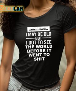 I May Be Old But I Got To See The World Befor It Went To Shit Shirt 4 1