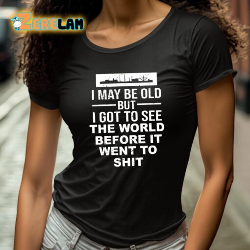 I May Be Old But I Got To See The World Before It Went To Shit Shirt