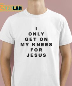 I Only Get On My Knees For Jesus Shirt 1 1