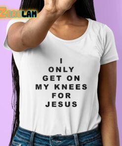 I Only Get On My Knees For Jesus Shirt 6 1