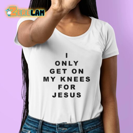 I Only Get On My Knees For Jesus Shirt