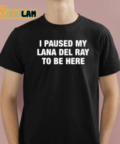 I Paused My Lana Del Ray To Be Here Shirt 1 1