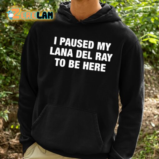 I Paused My Lana Del Ray To Be Here Shirt