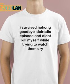 I Survived Hohong Goodbye Idolradio Episode And Didnt Kill Myself While Trying To Watch Them Cry Shirt