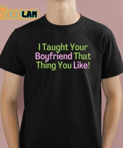 I Taught Your Boyfriend That Thing You Like Shirt