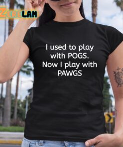 I Used To Play With Pogs Now I Play With Pawgs Shirt 6 1