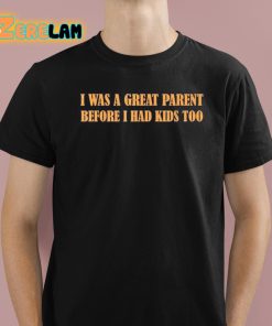 I Was A Great Parent Before I Had Kids Too Shirt