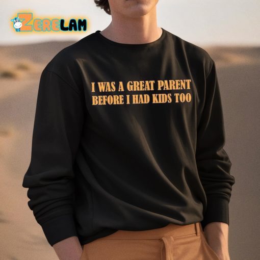 I Was A Great Parent Before I Had Kids Too Shirt