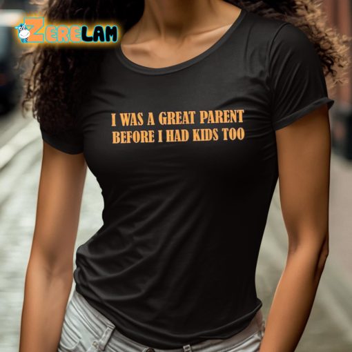 I Was A Great Parent Before I Had Kids Too Shirt