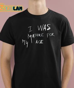 I Was Mature For My Age Shirt 1 1