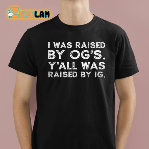 I Was Raised By Og’s Y’all Was Raised By Ig Shirt