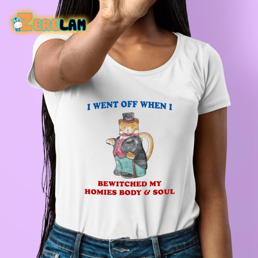 I Went Off When I Bewitched My Homies Body And Soul Shirt
