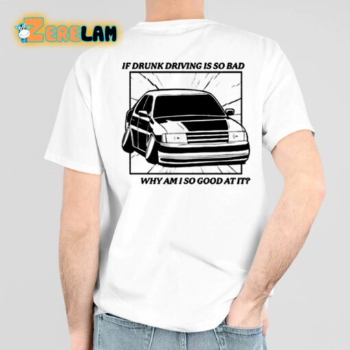 If Drunk Driving Is So Bad Why Am I So Good At It Shirt