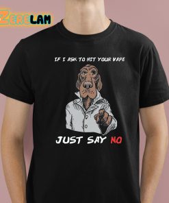 If I Ask To Hit Your Vape Just Say No Shirt 1 1