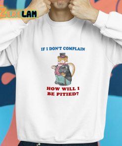If I Dont Complain How Will I Be Pitied Shirt 8 1
