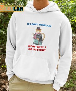 If I Dont Complain How Will I Be Pitied Shirt 9 1