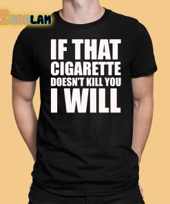 If That Cigarette Doesn t Kill You I Will Shirt 1 1