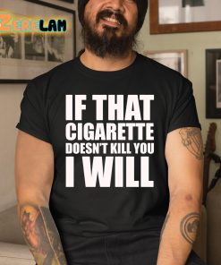 If That Cigarette Doesn t Kill You I Will Shirt 3 1