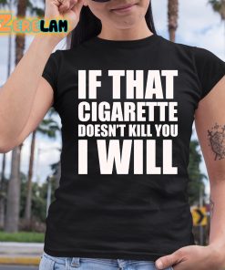 If That Cigarette Doesn t Kill You I Will Shirt 6 1