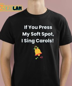 If You Press My Soft Spot I Sing Carols Shirt