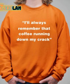 Ill Always Remember That Coffee Running Down My Crack Shirt 11 1