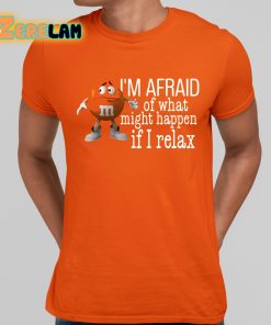 I’m Afraid Of What Might Happen If I Relax Shirt