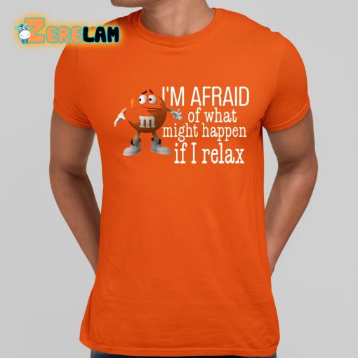 I’m Afraid Of What Might Happen If I Relax Shirt