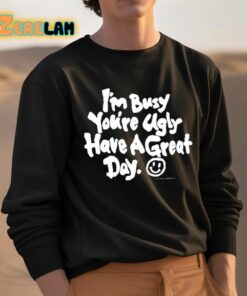 Im Busy Youre Ugly Have A Great Day Shirt 3 1