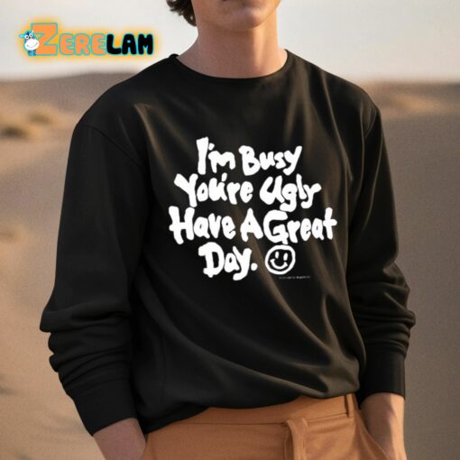 I’m Busy You’re Ugly Have A Great Day Shirt