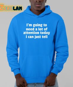 Im Going To Need A Lot Of Attention Today I Can Just Tell Shirt 13 1